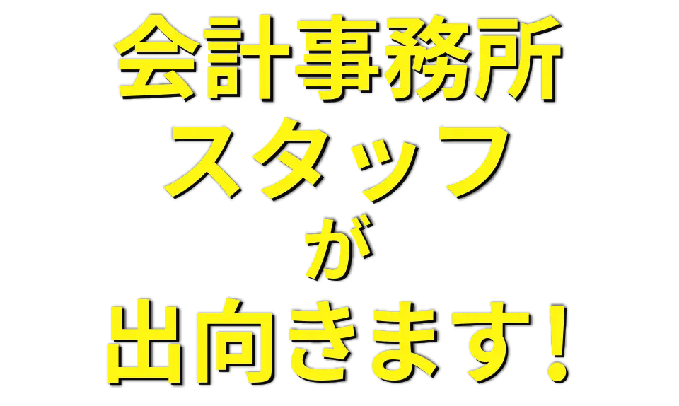 会計事務所スタッフが出向きます !